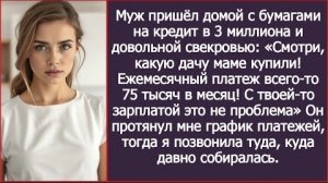 ИСТОРИЯ ИЗ ЖИЗНИ/Смотри, какую дачу маме купили, всего-то ежемесячный платёж 75 тысяч,- заявил муж