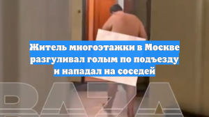 Житель многоэтажки в Москве разгуливал голым по подъезду и нападал на соседей