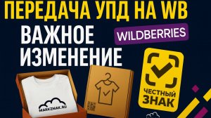 Неожиданное важное изменение при передаче УПД с честным знаком на WB