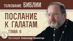 Послание к Галатам. Глава 6 "Носите бремена друг друга". Протоиерей Александр Прокопчук