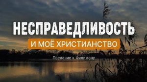 Несправедливость и мое христианство | Посл. к Филимону || Андрей Зубарев