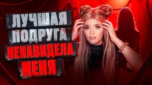 МОЯ ЛУЧШАЯ ПОДРУГА НЕНАВИДЕЛА МЕНЯ!