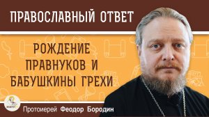 Рождение правнуков и бабушкины грехи. Протоиерей Феодор Бородин