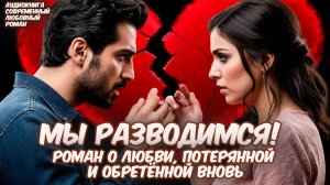 Аудиокнига: "Мы Разводимся!" Роман о любви, потерянной и обретённой вновь. Любовный роман