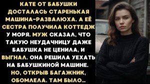 ИСТОРИЯ ИЗ ЖИЗНИ/Мне от бабушки досталась старая машина, а сестре коттедж/Рассказ жизненный