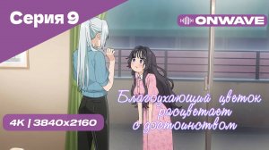 [4K] Благоухающий цветок расцветает с достоинством - Серия 9 [OnWave]