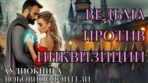 ЛЮБОВНОЕ ФЭНТЕЗИ: ВЕДЬМА ПРОТИВ ИНКВИЗИЦИИ СЛУШАТЬ АУДИОКНИГА