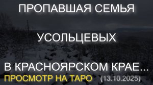 ПРОПАВШАЯ СЕМЬЯ УСОЛЬЦЕВЫХ В КРАСНОЯРСКОМ КРАЕ... ПРОСМОТР НА ТАРО (13.10.2025)