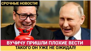 ЖЕСТЬ! Вучичу Пришли Плохие Новости из Кремля..Сербия на ГРАНИ КОЛЛАПСА