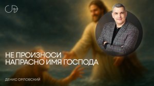 «НЕ ПРОИЗНОСИ НАПРАСНО ИМЯ ГОСПОДА» Воскресное слово от пастора Дениса Орловского - 12 октября