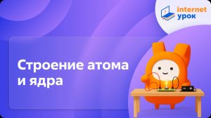 Физика 9 класс. Строение атома и ядра