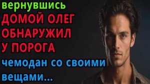 Истории из жизни. Вернувшись домой Олег обнаружил у порога чемодан со своими вещами Аудио рассказы