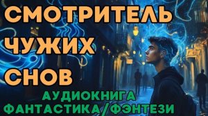 АУДИОКНИГА ФАНТАСТИКА/ФЭНТЕЗИ: СМОТРИТЕЛЬ ЧУЖИХ СНОВ СЛУШАТЬ