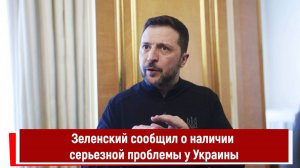 Зеленский сообщил о наличии серьезной проблемы у Украины