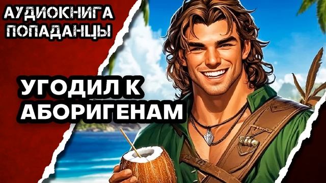 АУДИОКНИГА ПОЛНАЯ ★ УГОДИЛ К АБОРИГЕНАМ ★ ПОПАДАНЦЫ