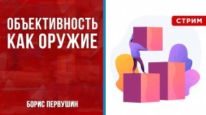 Объективность как оружие [Борис Первушин. СТРИМ]