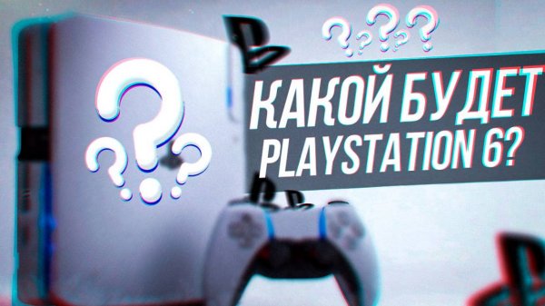 PLAYSTATION 6 - КАКОЙ БУДЕТ И КОГДА ЖДАТЬ?!