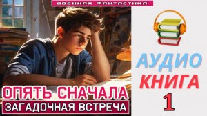 #Аудиокнига. «ОПЯТЬ СНАЧАЛА- 1! Загадочная встреча». КНИГА 1. #Попаданцы#БоеваяФантастика