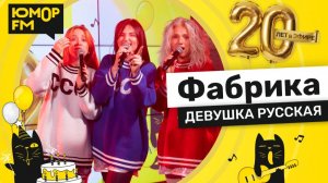 Фабрика - Девушка Русская / Юмор FM - 20 ЛЕТ. Юбилейный супермарафон