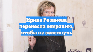 Ирина Розанова перенесла операцию, чтобы не ослепнуть