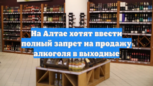 На Алтае хотят ввести полный запрет на продажу алкоголя в выходные