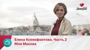 Моя Москва. Елена Ксенофонтова. Часть 2 — Москва Доверие