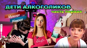 ДЕТИ АЛКОГОЛИКОВ. Часть 1 / "Мужское и женское"