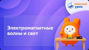 Физика 9 класс. Электромагнитные волны и свет