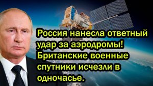 Россия нанесла ответный удар за аэродромы! Британские военные спутники исчезли в одночасье.