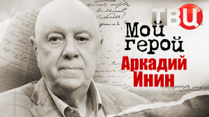 Аркадий Инин. Мой герой