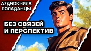 АУДИОКНИГА ПОЛНАЯ ★ БЕЗ СВЯЗЕЙ И ПЕРСПЕКТИВ ★ ПОПАДАНЦЫ