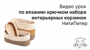 Видео урок по вязанию крючком набора интерьерных корзинок НитиПитер