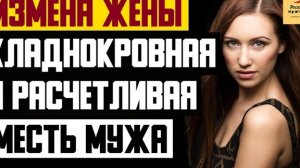 Рассказ мужчины | Измена жены. Хладнокровная и расчетливая месть мужа. Реальная история