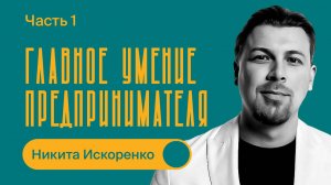 Главное умение предпринимателя / Никита Искоренко / БИЗНЕС ПОДКАСТ / 1 часть