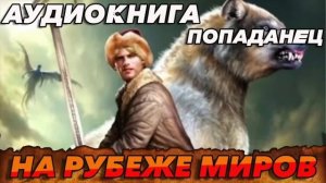 НА РУБЕЖЕ МИРОВ Аудиокнига #аудиокнига #аудиокниги #попаданец #попаданцы #фэнтези