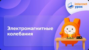 Физика 11 класс. Электромагнитные колебания