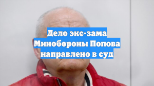 Дело экс-зама Минобороны Попова направлено в суд