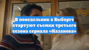 В понедельник в Выборге стартуют съемки третьего сезона сериала «Казанова»