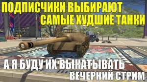 Подписички выбирают худшие танки а я их выкатываю - Вечерний стрим #tanksblitz