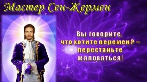 Мастер Сен-Жермен: Вы говорите, что хотите перемен? – перестаньте жаловаться!