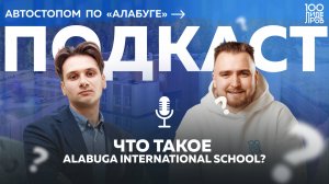 Подкаст «Автостопом по «Алабуге». Леонид Дьяконов: что такое Alabuga International School?