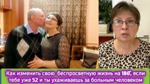 Как изменить беспросветную жизнь на  180 гр, если тебе уже 52 и ты ухаживаешь за больным человеком