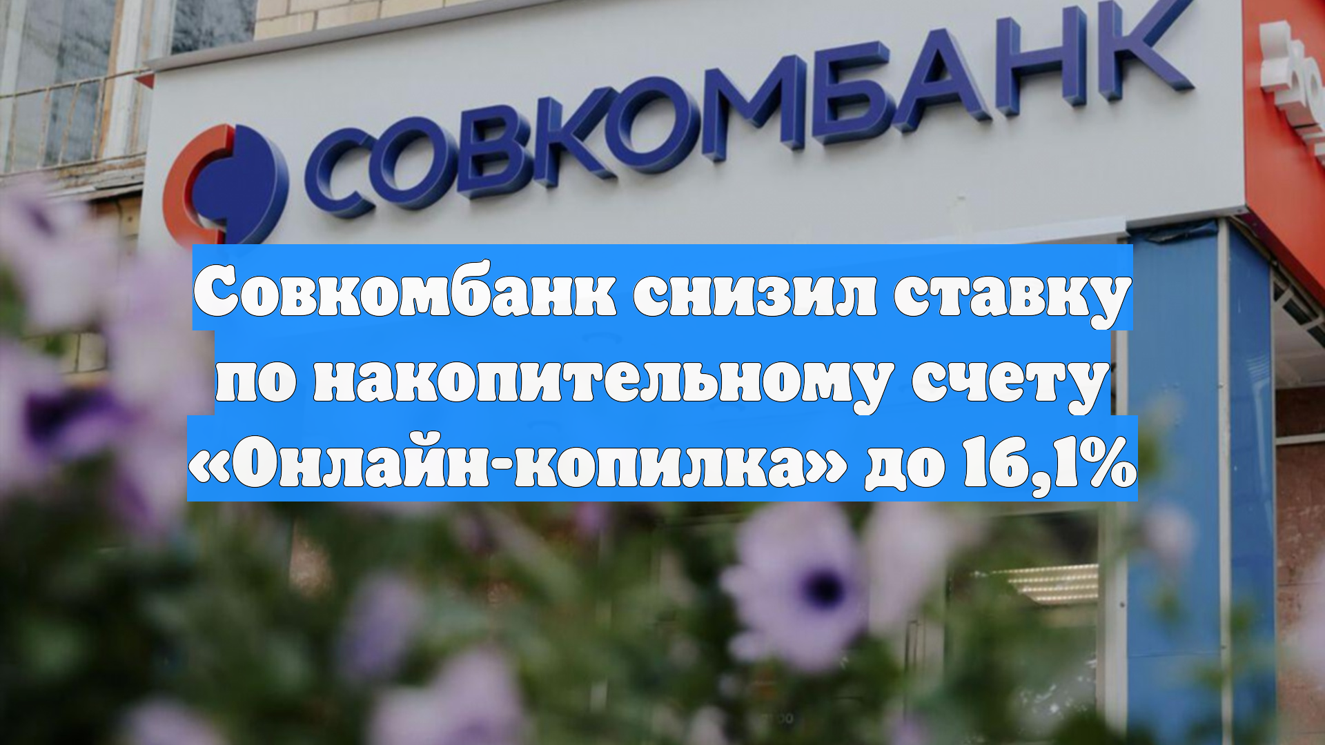 Совкомбанк снизил ставку по накопительному счету «Онлайн-копилка» до 16,1%