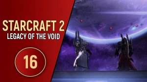 STARCRAFT 2 LEGACY OF THE VOID - ЧАСТЬ 16