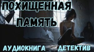 АУДИОКНИГА ДЕТЕКТИВ: ПОХИЩЕННАЯ ПАМЯТЬ СЛУШАТЬ