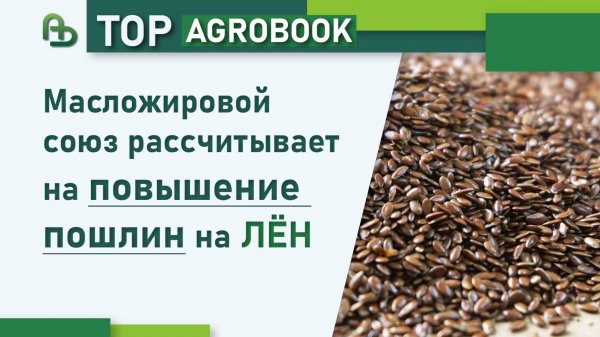 Масложировой союз рассчитывает на повышение пошлин на лён | TOP Agrobook: обзор аграрных новостей