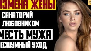 Рассказ мужчины | Измена жены. В санаторий с любовником. Месть мужа. Бесшумный уход. История