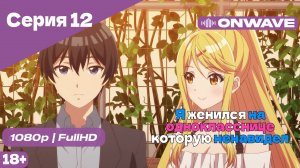 Я женился на однокласснице, которую ненавидел - Серия 12 [OnWave]