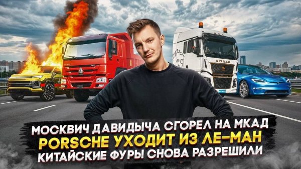 Москвич Давидыча сгорел на МКАД | Porsche уходит из Ле-Ман | Китайские фуры снова разрешили