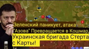 Зеленский в панике: атака «Азова» обернулась кошмаром — украинская бригада исчезла с карты!